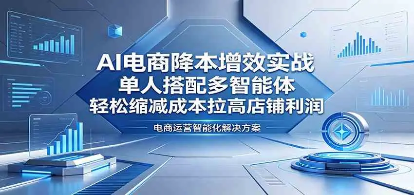 AI电商降本增效实战：单人搭配多智能体，轻松缩减成本拉高店铺利润 第1张