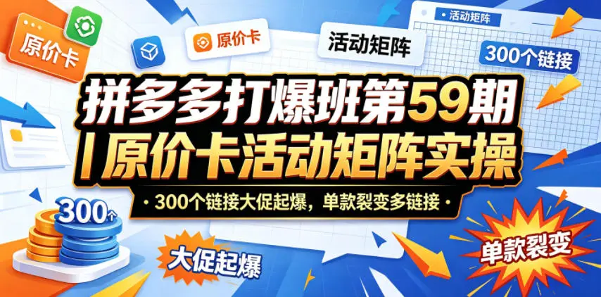 拼多多打爆班第59期｜原价卡活动矩阵实操，300个链接大促起爆 第1张