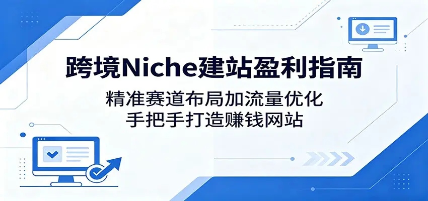 跨境Niche建站盈利指南：精准赛道布局加流量优化，手把手打造赚钱网站 第1张