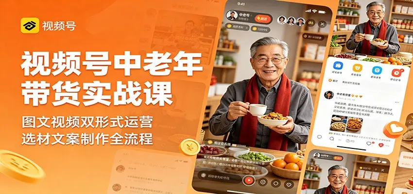 视频号中老年带货实战课：图文视频双形式运营，选材文案制作全流程 第1张