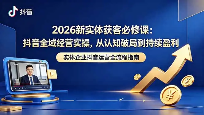 026新实体获客必修课：抖音全域经营实操，从认知破局到持续盈利 第1张