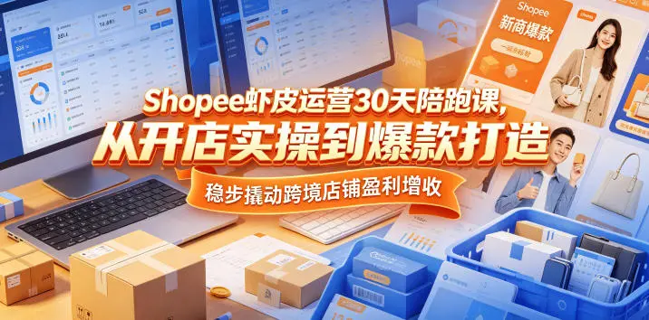 Shopee虾皮运营30天陪跑课，从开店实操到爆款打造，稳步撬动跨境店铺盈利增收 第1张