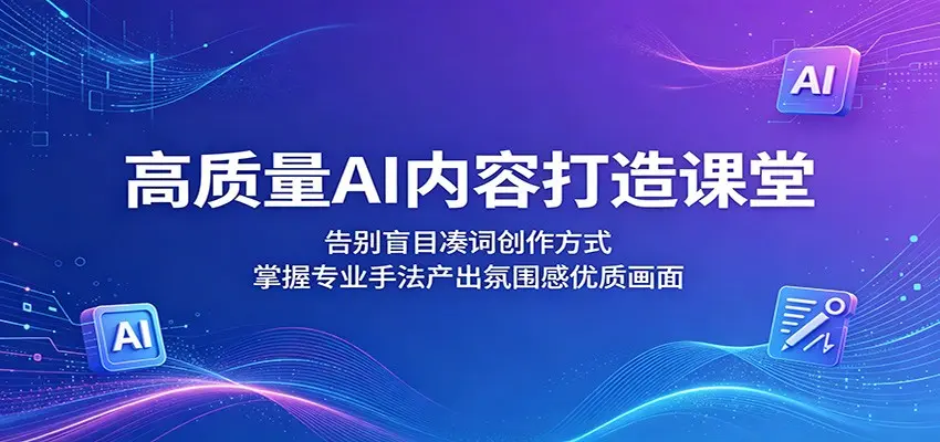 高质量AI内容打造课堂：告别盲目凑词创作方式，掌握专业手法产出氛围感优质画面 第1张