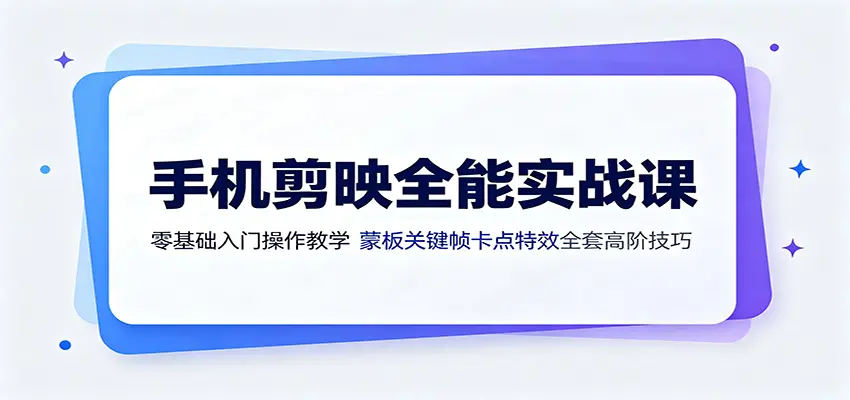 手机剪映全能实战课：零基础入门操作教学