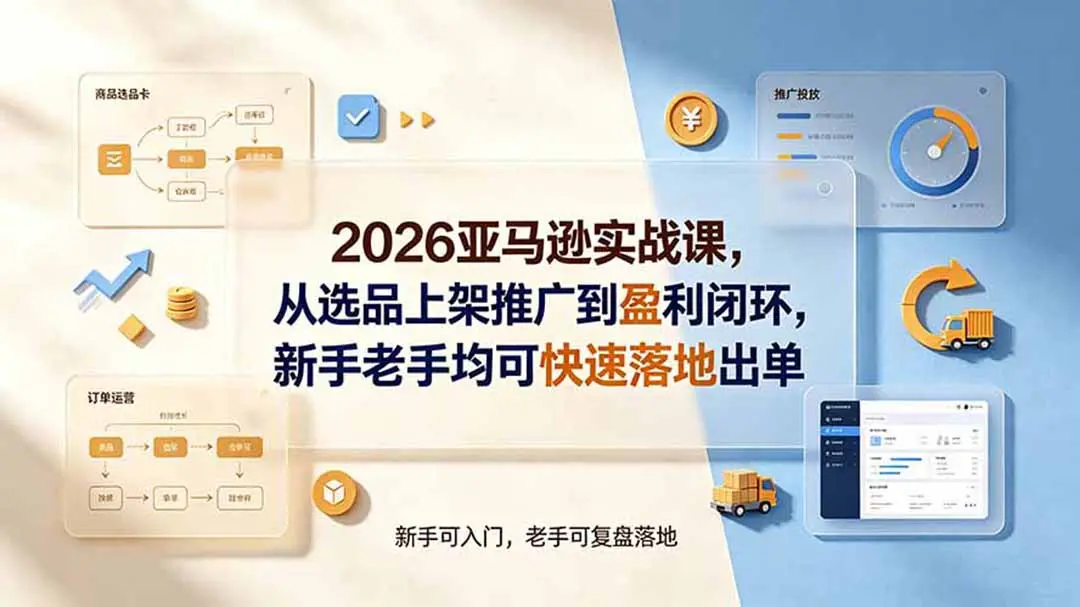 2026亚马逊实战课，从选品上架推广到盈利闭环 第1张