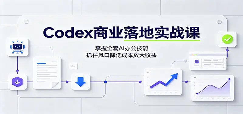 Codex商业落地实战课：掌握全套AI办公技能，抓住风口降低成本放大收益