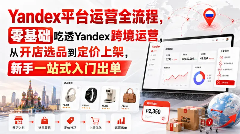 Yandex平台运营全流程，零基础吃透Yandex跨境运营