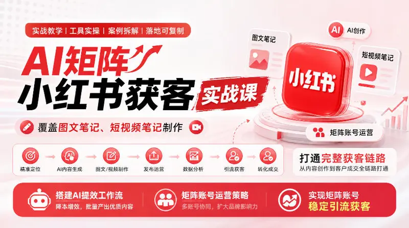 AI矩阵小红书获客实战课，覆盖图文笔记、短视频笔记制作