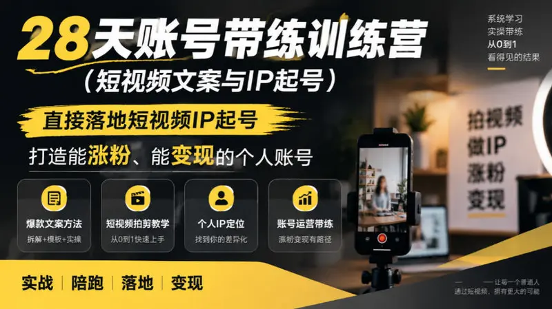 28天账号带练训练营，直接落地短视频IP起号，打造能涨粉、能变现的个人账号