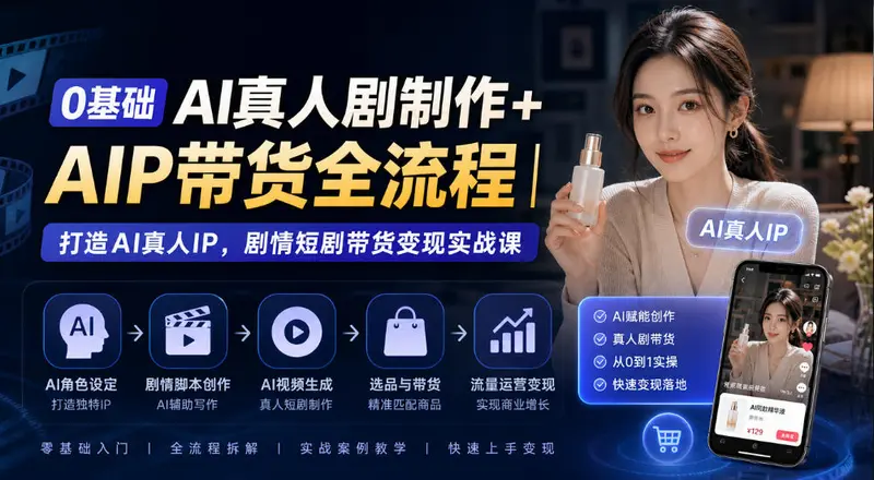 0基础AI真人剧制作+AIP带货全流程