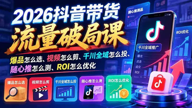 2026抖音带货流量破局课:爆品怎么选、视频怎么剪、千川全域怎么投、随心推怎么测、ROI怎么优化 第1张 2026抖音带货流量破局课:爆品怎么选、视频怎么剪、千川全域怎么投、随心推怎么测、ROI怎么优化 第1张