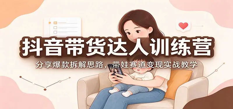抖音带货达人训练营:分享爆款拆解思路,带娃赛道变现实战教学 第1张 抖音带货达人训练营:分享爆款拆解思路,带娃赛道变现实战教学 第1张