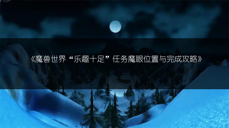 魔兽世界“乐趣十足”任务魔眼位置与完成攻略