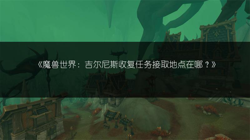 魔兽世界吉尔尼斯军需官在哪，吉尔尼斯战袍在哪买