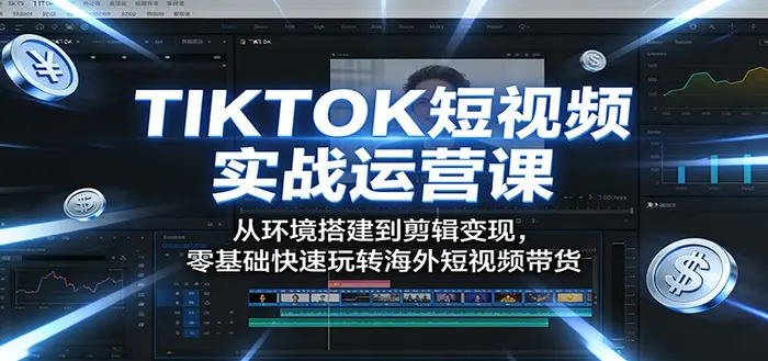 TIKTOK短视频实战运营课：零基础快速玩转海外短视频带货